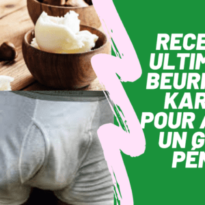 Recette ultime de beurre de karité pour avoir un gros pénis